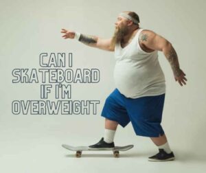 Can I Skateboard If I'm Overweight